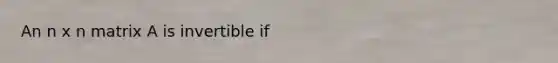 An n x n matrix A is invertible if