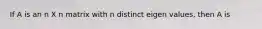 If A is an n X n matrix with n distinct eigen values, then A is