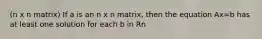 (n x n matrix) If a is an n x n matrix, then the equation Ax=b has at least one solution for each b in Rn