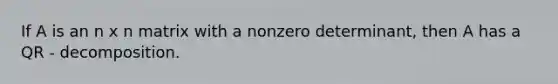 If A is an n x n matrix with a nonzero determinant, then A has a QR - decomposition.