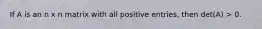 If A is an n x n matrix with all positive entries, then det(A) > 0.