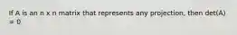 If A is an n x n matrix that represents any projection, then det(A) = 0