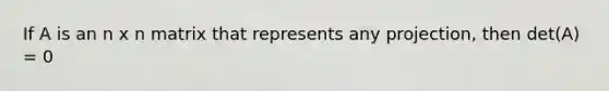 If A is an n x n matrix that represents any projection, then det(A) = 0