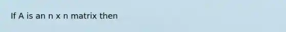 If A is an n x n matrix then