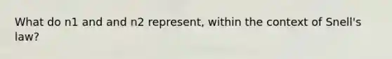 What do n1 and and n2 represent, within the context of Snell's law?