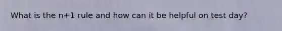 What is the n+1 rule and how can it be helpful on test day?