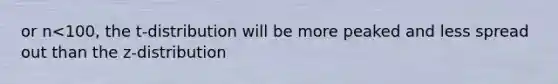 or n<100, the t-distribution will be more peaked and less spread out than the z-distribution