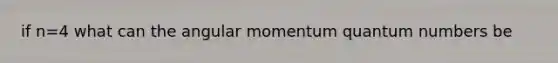 if n=4 what can the angular momentum quantum numbers be