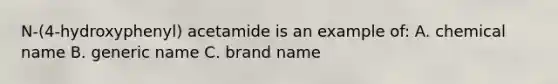 N-(4-hydroxyphenyl) acetamide is an example of: A. chemical name B. generic name C. brand name