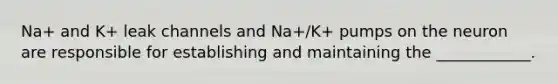 Na+ and K+ leak channels and Na+/K+ pumps on the neuron are responsible for establishing and maintaining the ____________.