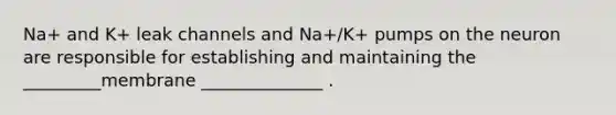 Na+ and K+ leak channels and Na+/K+ pumps on the neuron are responsible for establishing and maintaining the _________membrane ______________ .