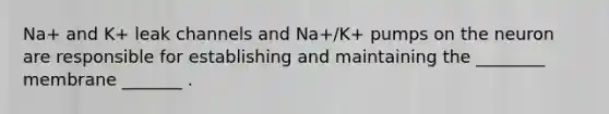 Na+ and K+ leak channels and Na+/K+ pumps on the neuron are responsible for establishing and maintaining the ________ membrane _______ .