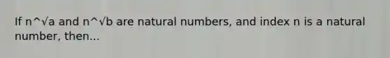 If n^√a and n^√b are natural numbers, and index n is a natural number, then...