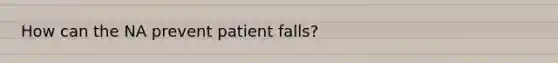 How can the NA prevent patient falls?