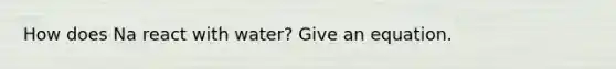 How does Na react with water? Give an equation.