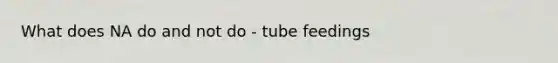 What does NA do and not do - tube feedings