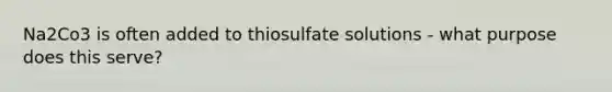 Na2Co3 is often added to thiosulfate solutions - what purpose does this serve?