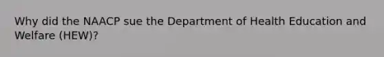 Why did the NAACP sue the Department of Health Education and Welfare (HEW)?