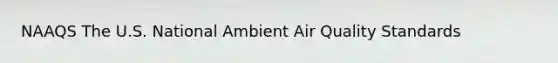 NAAQS The U.S. National Ambient Air Quality Standards