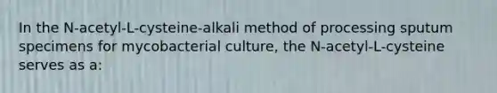 In the N-acetyl-L-cysteine-alkali method of processing sputum specimens for mycobacterial culture, the N-acetyl-L-cysteine serves as a: