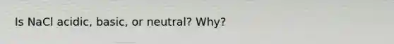 Is NaCl acidic, basic, or neutral? Why?