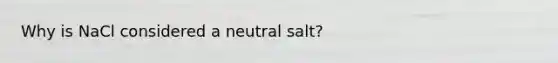 Why is NaCl considered a neutral salt?