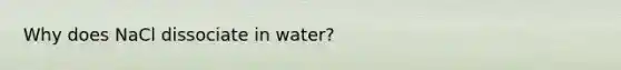 Why does NaCl dissociate in water?