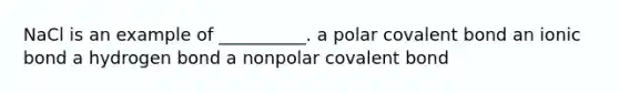 NaCl is an example of __________. a polar covalent bond an ionic bond a hydrogen bond a nonpolar covalent bond