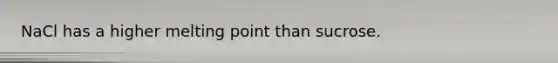 NaCl has a higher melting point than sucrose.