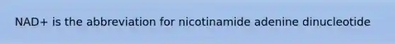 NAD+ is the abbreviation for nicotinamide adenine dinucleotide