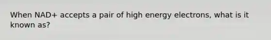 When NAD+ accepts a pair of high energy electrons, what is it known as?