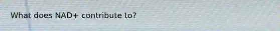 What does NAD+ contribute to?