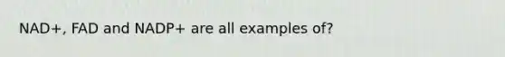 NAD+, FAD and NADP+ are all examples of?