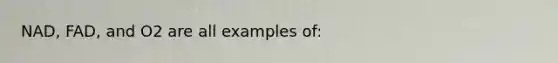 NAD, FAD, and O2 are all examples of: