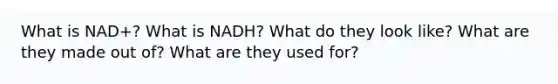 What is NAD+? What is NADH? What do they look like? What are they made out of? What are they used for?