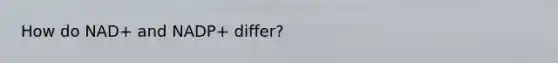 How do NAD+ and NADP+ differ?