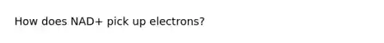 How does NAD+ pick up electrons?