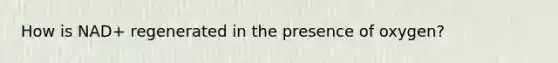 How is NAD+ regenerated in the presence of oxygen?