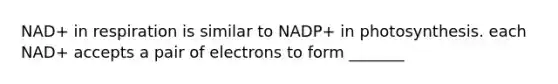 NAD+ in respiration is similar to NADP+ in photosynthesis. each NAD+ accepts a pair of electrons to form _______