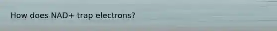 How does NAD+ trap electrons?