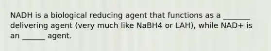 NADH is a biological reducing agent that functions as a _______ delivering agent (very much like NaBH4 or LAH), while NAD+ is an ______ agent.