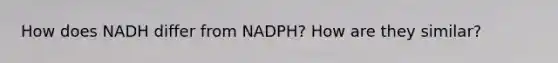 How does NADH differ from NADPH? How are they similar?