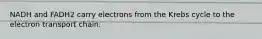 NADH and FADH2 carry electrons from the Krebs cycle to the electron transport chain.
