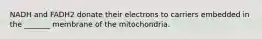 NADH and FADH2 donate their electrons to carriers embedded in the _______ membrane of the mitochondria.