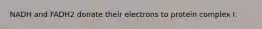 NADH and FADH2 donate their electrons to protein complex I.