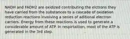 NADH and FADH2 are oxidized contributing the elctrons they have carried from the substances to a cascade of oxidation reduction reactions involving a series of aditional electron carriers. Energy from these reactions is used to generate a considerable amount of ATP. In respirtaition, most of the ATP is generated in the 3rd step.