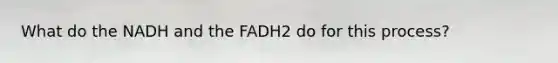 What do the NADH and the FADH2 do for this process?