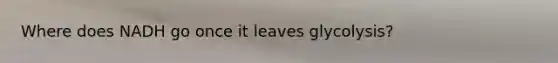 Where does NADH go once it leaves glycolysis?