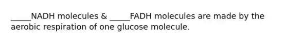 _____NADH molecules & _____FADH molecules are made by the aerobic respiration of one glucose molecule.