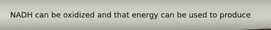 NADH can be oxidized and that energy can be used to produce